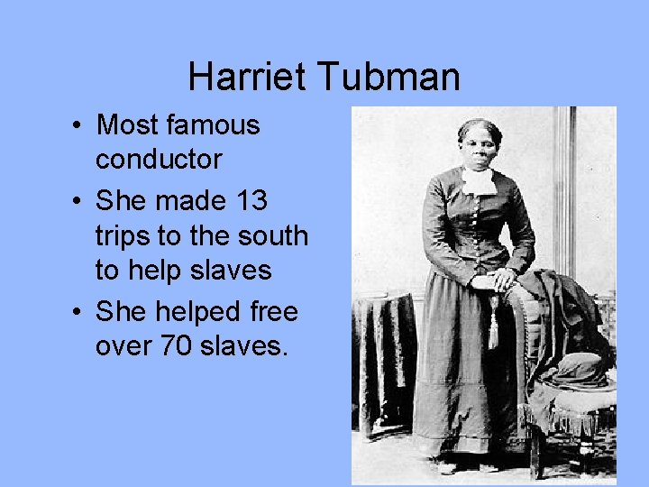 Harriet Tubman • Most famous conductor • She made 13 trips to the south