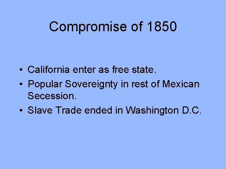 Compromise of 1850 • California enter as free state. • Popular Sovereignty in rest