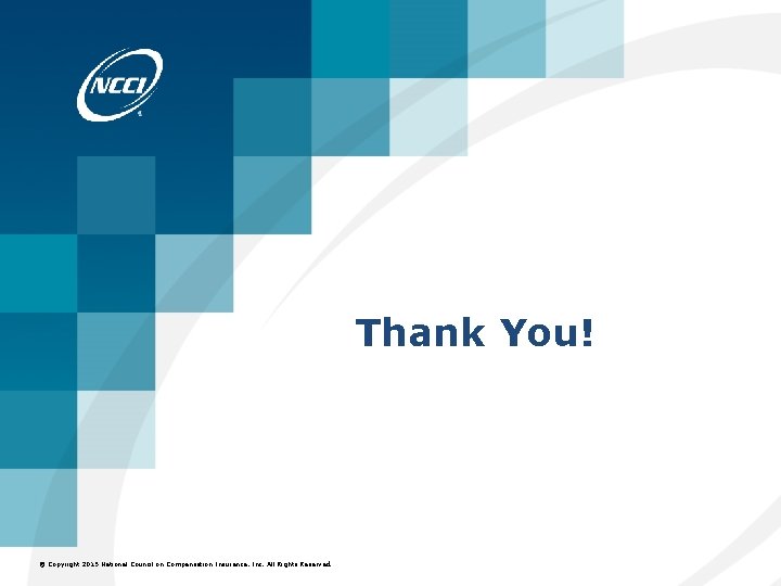 Thank You! © Copyright 2015 2014 National Council on Compensation Insurance, Inc. All Rights