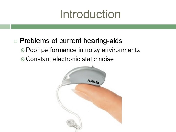 Introduction Problems of current hearing-aids Poor performance in noisy environments Constant electronic static noise