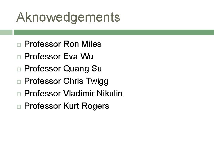 Aknowedgements Professor Ron Miles Professor Eva Wu Professor Quang Su Professor Chris Twigg Professor