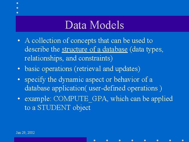 Data Models • A collection of concepts that can be used to describe the