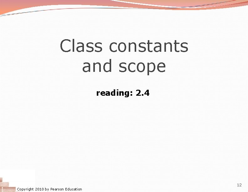 Class constants and scope reading: 2. 4 Copyright 2010 by Pearson Education 12 