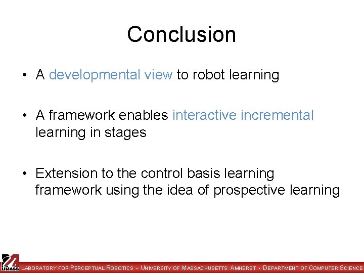 Conclusion • A developmental view to robot learning • A framework enables interactive incremental