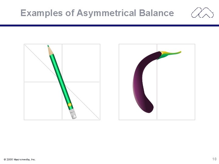 Examples of Asymmetrical Balance © 2005 Macromedia, Inc. 18 