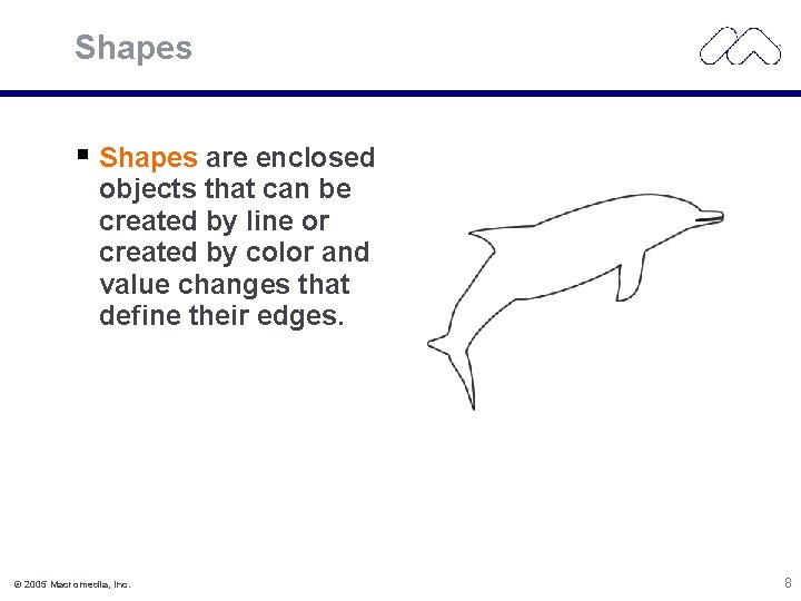 Shapes are enclosed objects that can be created by line or created by color
