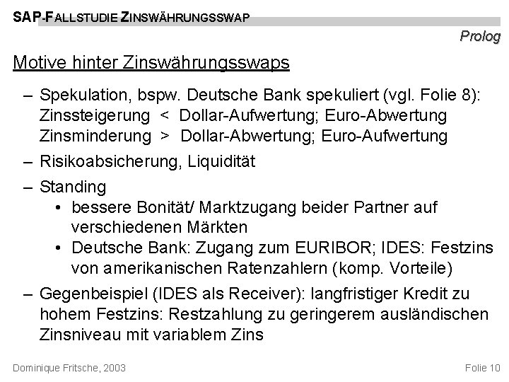 SAP-FALLSTUDIE ZINSWÄHRUNGSSWAP Prolog Motive hinter Zinswährungsswaps – Spekulation, bspw. Deutsche Bank spekuliert (vgl. Folie