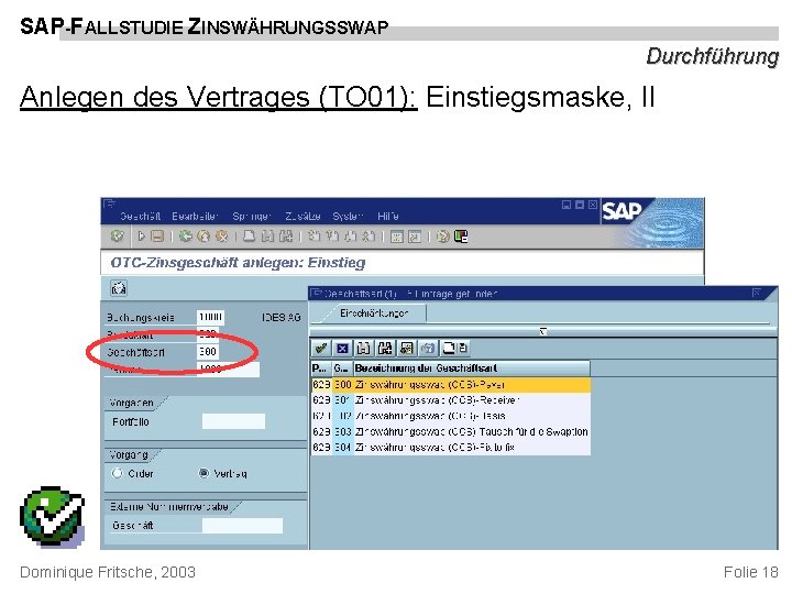 SAP-FALLSTUDIE ZINSWÄHRUNGSSWAP Durchführung Anlegen des Vertrages (TO 01): Einstiegsmaske, II Dominique Fritsche, 2003 Folie