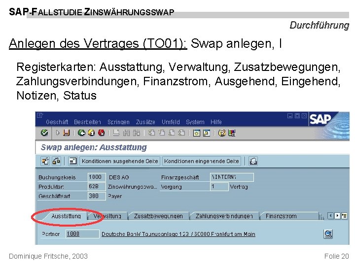 SAP-FALLSTUDIE ZINSWÄHRUNGSSWAP Durchführung Anlegen des Vertrages (TO 01): Swap anlegen, I Registerkarten: Ausstattung, Verwaltung,