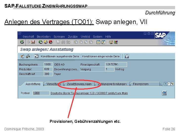 SAP-FALLSTUDIE ZINSWÄHRUNGSSWAP Durchführung Anlegen des Vertrages (TO 01): Swap anlegen, VII Provisionen, Gebührenzahlungen etc.