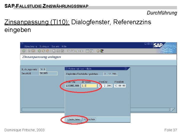 SAP-FALLSTUDIE ZINSWÄHRUNGSSWAP Durchführung Zinsanpassung (TI 10): Dialogfenster, Referenzzins eingeben Dominique Fritsche, 2003 Folie 37