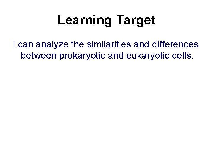 Learning Target I can analyze the similarities and differences between prokaryotic and eukaryotic cells.