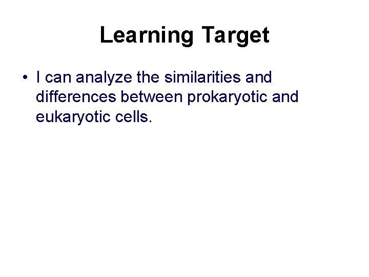 Learning Target • I can analyze the similarities and differences between prokaryotic and eukaryotic