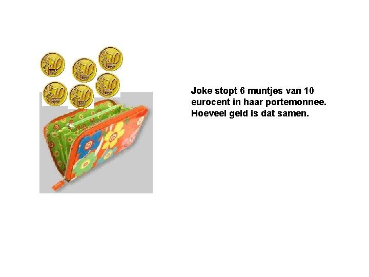 Joke stopt 6 muntjes van 10 eurocent in haar portemonnee. Hoeveel geld is dat