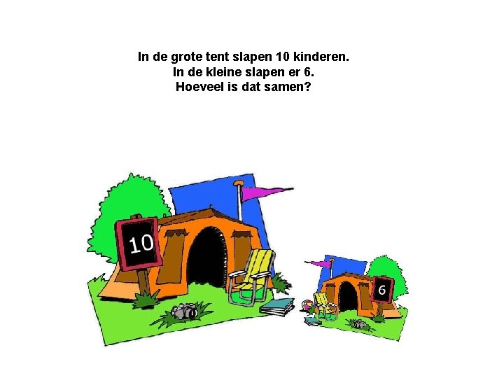 In de grote tent slapen 10 kinderen. In de kleine slapen er 6. Hoeveel