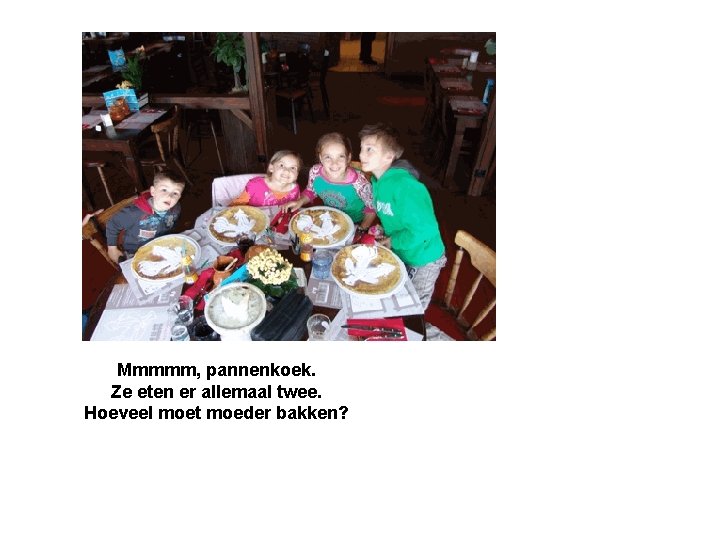 Mmmmm, pannenkoek. Ze eten er allemaal twee. Hoeveel moet moeder bakken? 