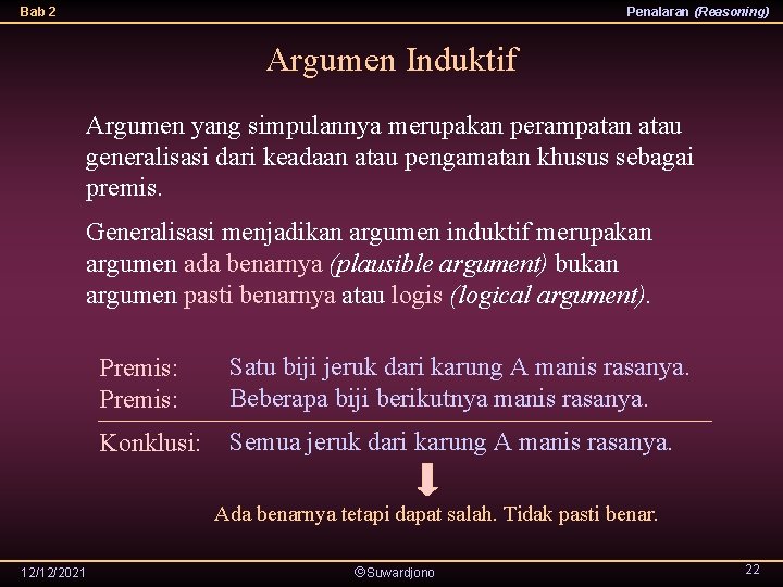 Bab 2 Penalaran (Reasoning) Argumen Induktif Argumen yang simpulannya merupakan perampatan atau generalisasi dari