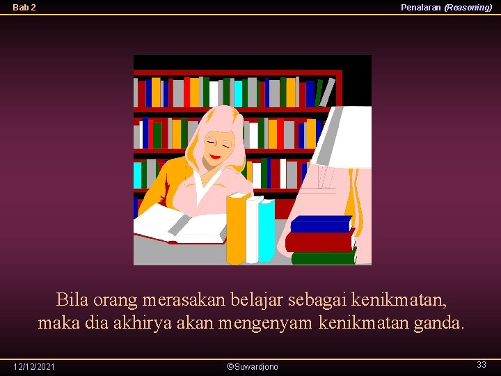 Bab 2 Penalaran (Reasoning) Bila orang merasakan belajar sebagai kenikmatan, maka dia akhirya akan