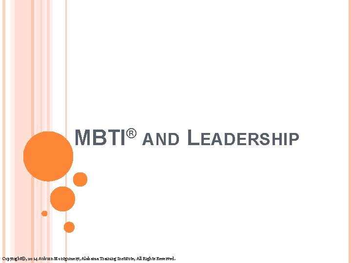 MBTI® AND LEADERSHIP Copyright©, 2014 Auburn Montgomery, Alabama Training Institute, All Rights Reserved. 