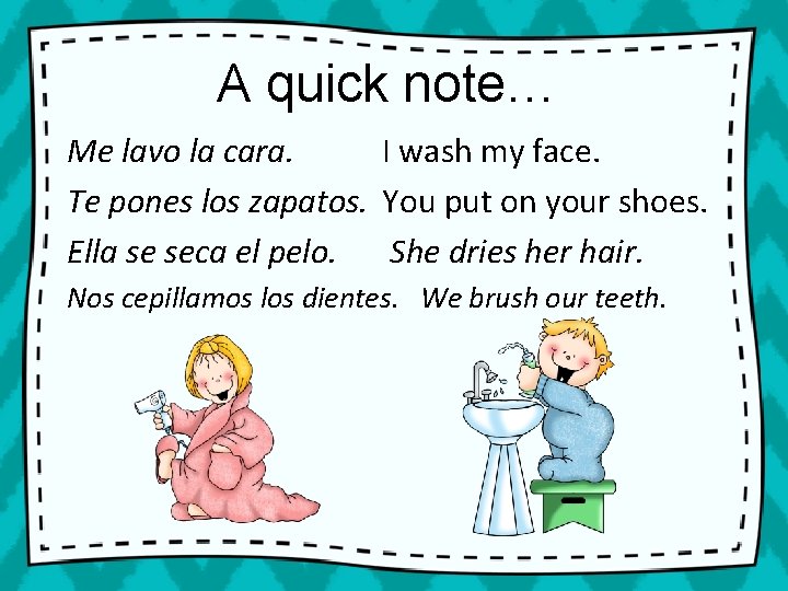 A quick note… Me lavo la cara. I wash my face. Te pones los
