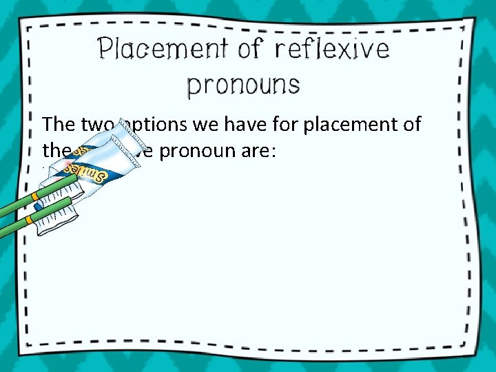 The two options we have for placement of the reflexive pronoun are: • 1.