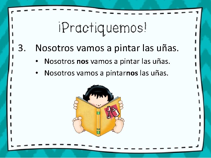3. Nosotros vamos a pintar las uñas. • Nosotros nos vamos a pintar las