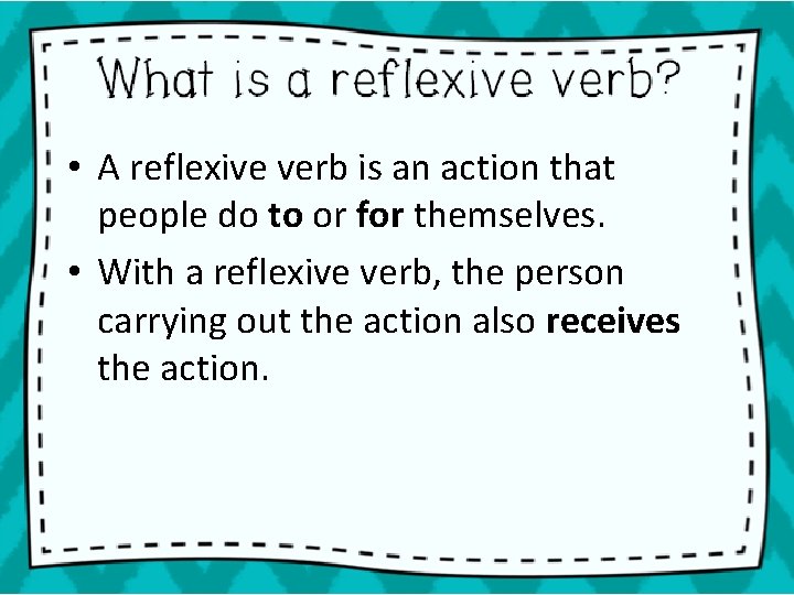  • A reflexive verb is an action that people do to or for