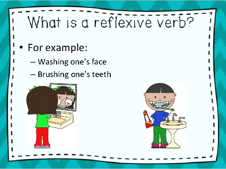  • For example: – Washing one’s face – Brushing one’s teeth 