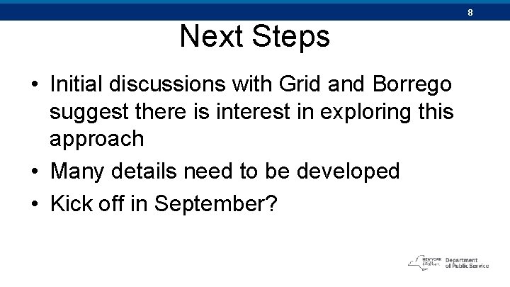 8 Next Steps • Initial discussions with Grid and Borrego suggest there is interest
