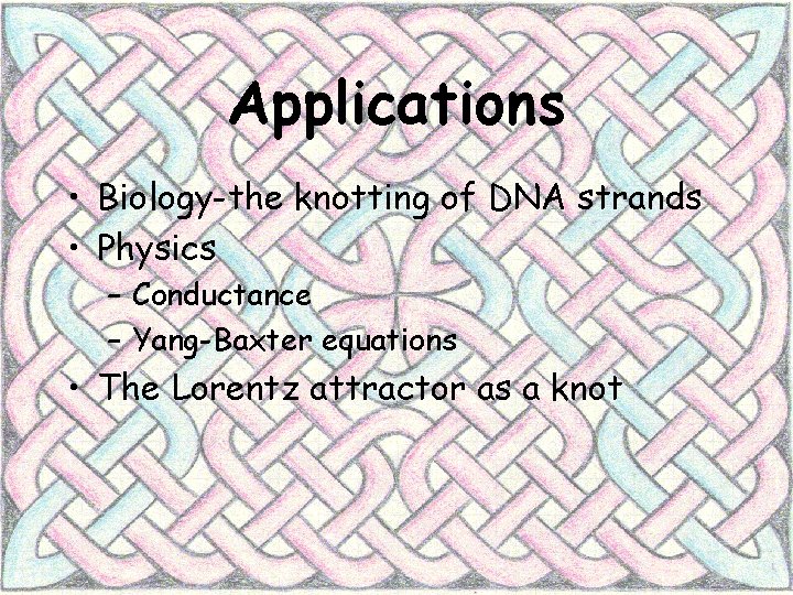 Applications • Biology-the knotting of DNA strands • Physics – Conductance – Yang-Baxter equations