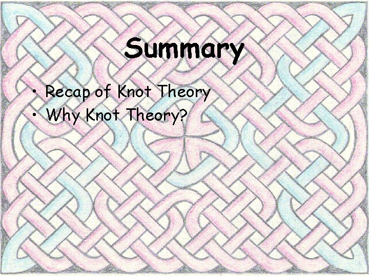 Summary • Recap of Knot Theory • Why Knot Theory? 