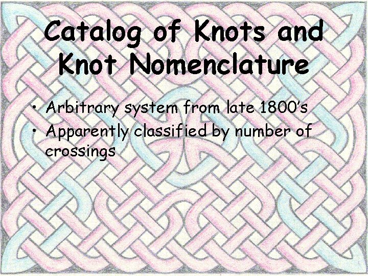 Catalog of Knots and Knot Nomenclature • Arbitrary system from late 1800’s • Apparently
