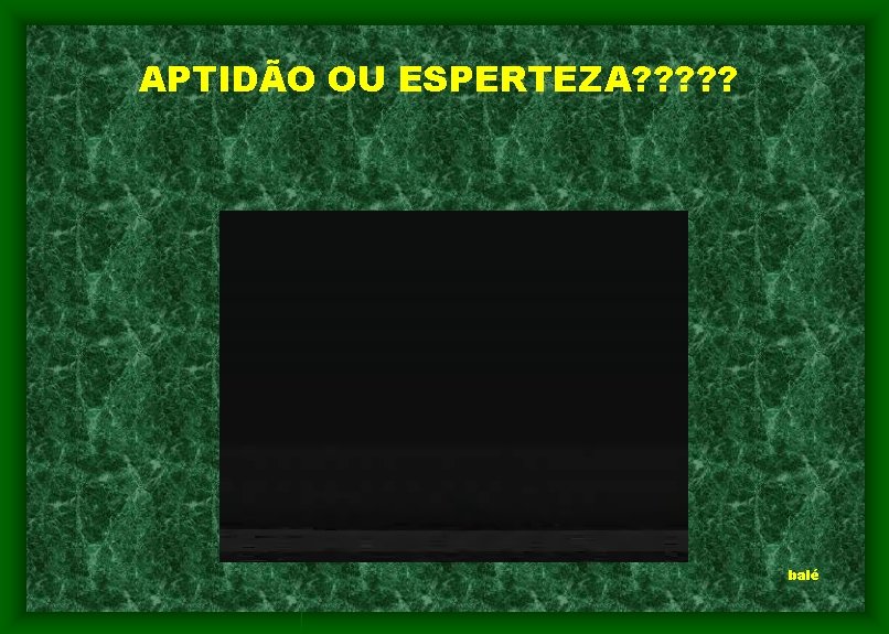 APTIDÃO OU ESPERTEZA? ? ? balé 