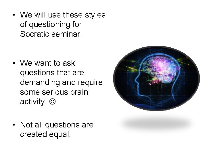  • We will use these styles of questioning for Socratic seminar. • We