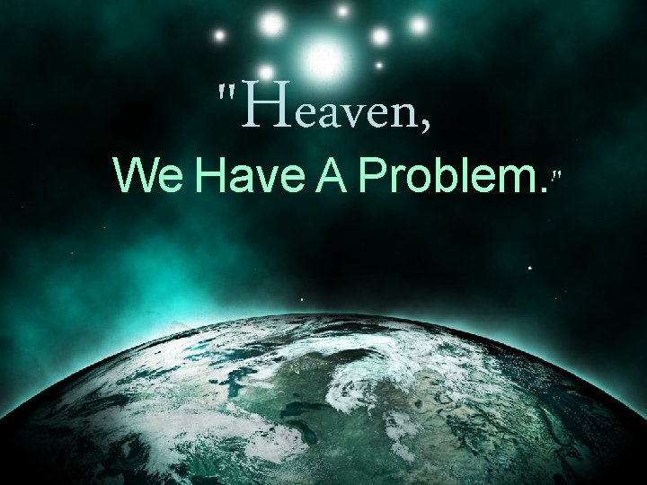 "Heaven, We Have A Problem. " 