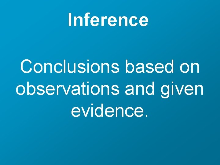 Inference Conclusions based on observations and given evidence. 