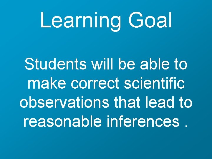 Learning Goal Students will be able to make correct scientific observations that lead to