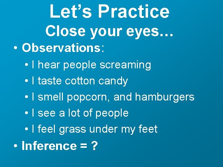 Let’s Practice Close your eyes… • Observations: • I hear people screaming • I