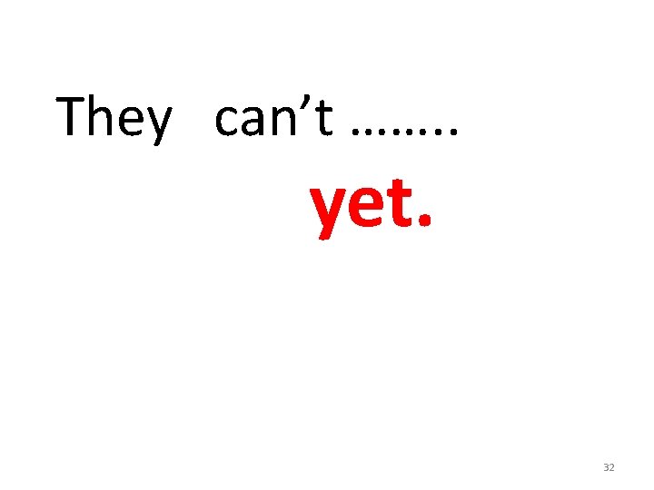 They can’t ……. . yet. 32 
