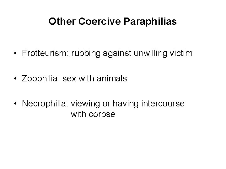 Other Coercive Paraphilias • Frotteurism: rubbing against unwilling victim • Zoophilia: sex with animals