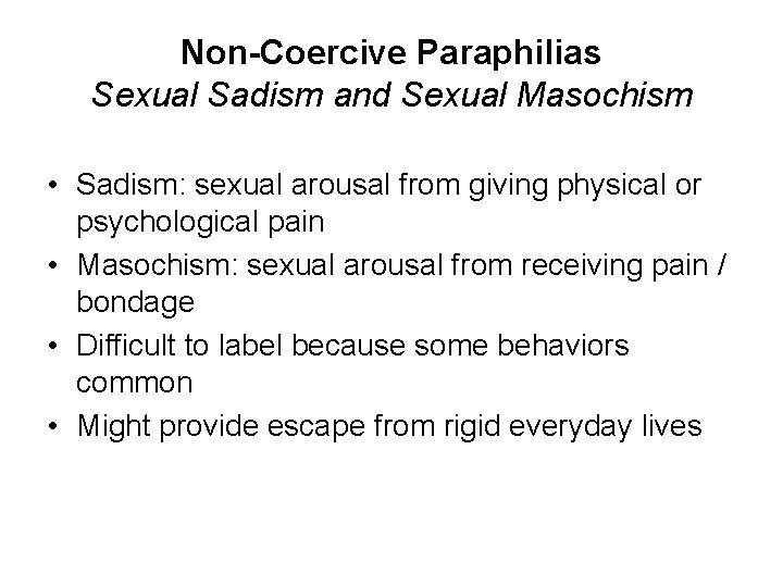 Non-Coercive Paraphilias Sexual Sadism and Sexual Masochism • Sadism: sexual arousal from giving physical