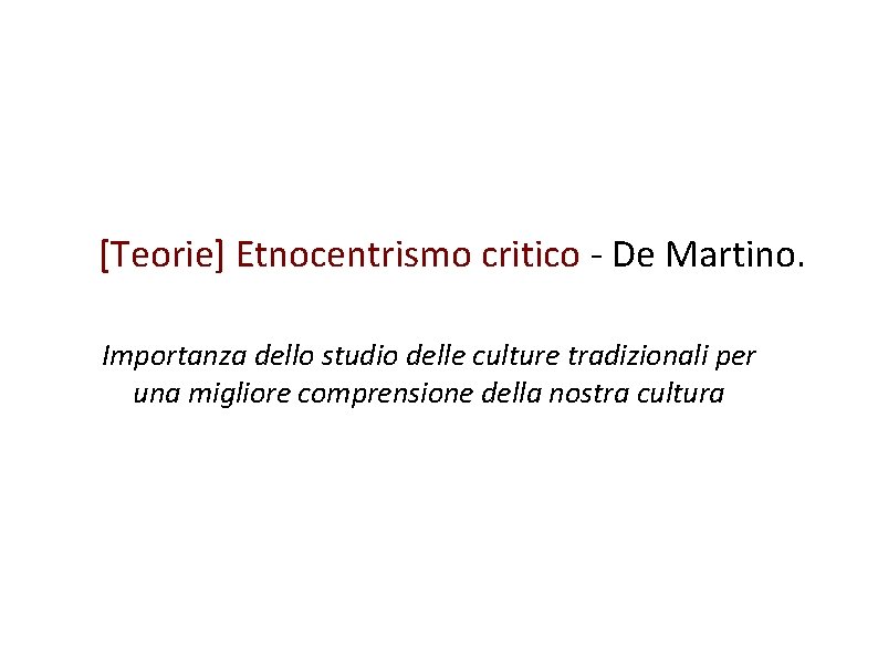 [Teorie] Etnocentrismo critico - De Martino. Importanza dello studio delle culture tradizionali per una