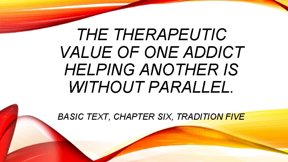 THE THERAPEUTIC VALUE OF ONE ADDICT HELPING ANOTHER IS WITHOUT PARALLEL. BASIC TEXT, CHAPTER