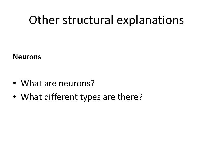 Other structural explanations Neurons • What are neurons? • What different types are there?