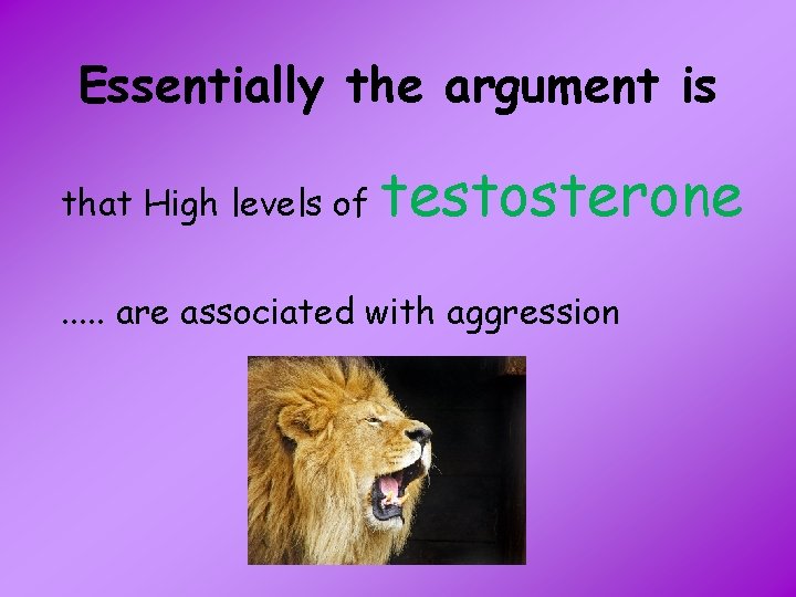 Essentially the argument is that High levels of testosterone . . . are associated