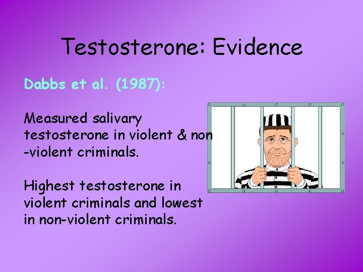 Testosterone: Evidence Dabbs et al. (1987): Measured salivary testosterone in violent & non -violent