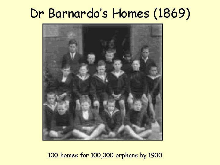 Dr Barnardo’s Homes (1869) 100 homes for 100, 000 orphans by 1900 
