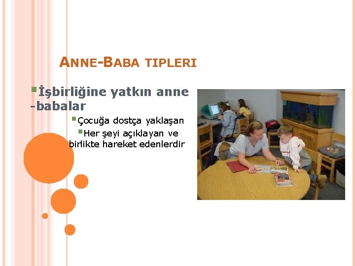 ANNE-BABA TIPLERI §İşbirliğine yatkın anne -babalar §Çocuğa dostça yaklaşan §Her şeyi açıklayan ve birlikte