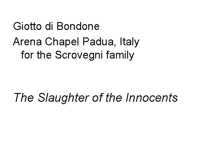 Giotto di Bondone Arena Chapel Padua, Italy for the Scrovegni family The Slaughter of