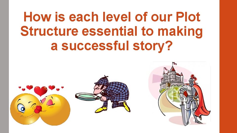 How is each level of our Plot Structure essential to making a successful story? How is each level of our Plot Structure essential to making a successful story?
